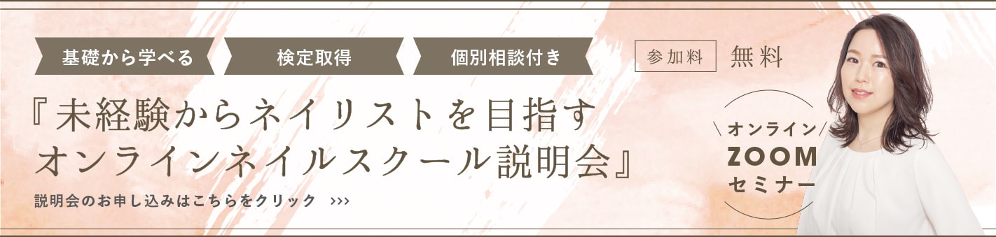 基礎から学べる・検定取得・個別相談付き 未経験からネイリストを目指すオンラインネイルスクール説明会 参加料無料 説明会のお申し込みはこちらをクリック オンラインZOOM説明会